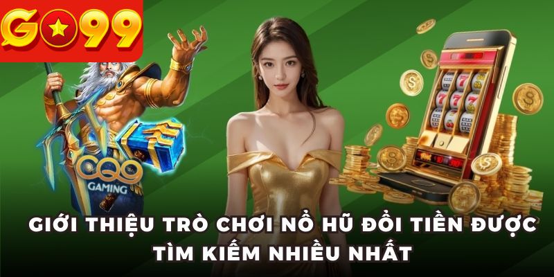 Giới thiệu trò chơi nổ hũ đổi tiền được tìm kiếm nhiều nhất